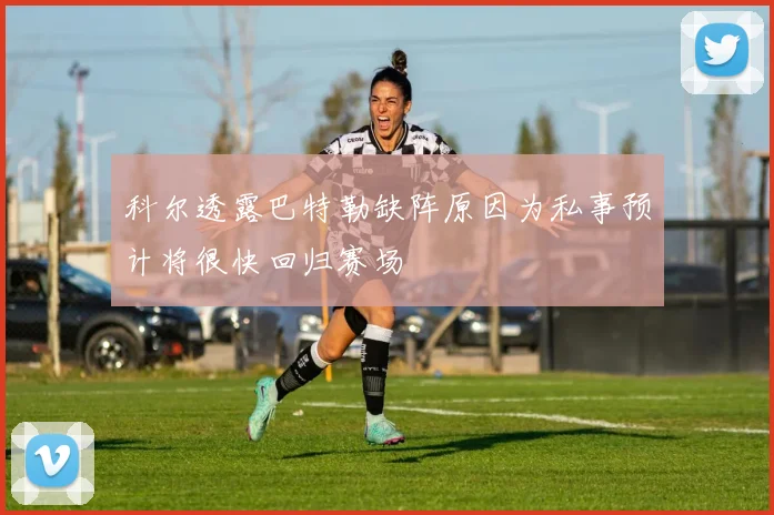 科尔透露巴特勒缺阵原因为私事预计将很快回归赛场