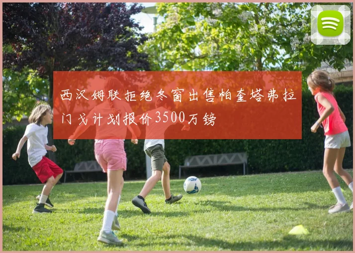 西汉姆联拒绝冬窗出售帕奎塔弗拉门戈计划报价3500万镑