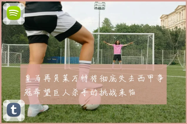 皇马再负莱万特将彻底失去西甲争冠希望巨人杀手的挑战来临