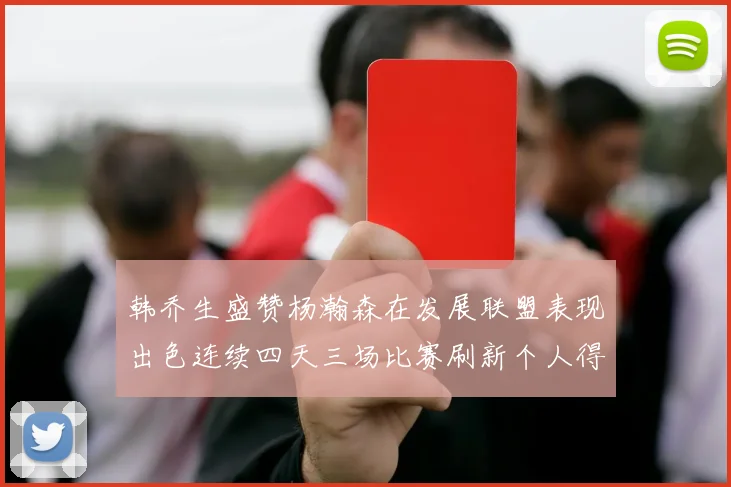 韩乔生盛赞杨瀚森在发展联盟表现出色连续四天三场比赛刷新个人得分与篮板纪录