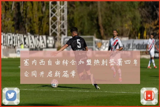 塞内西自由转会加盟热刺签署四年合同开启新篇章
