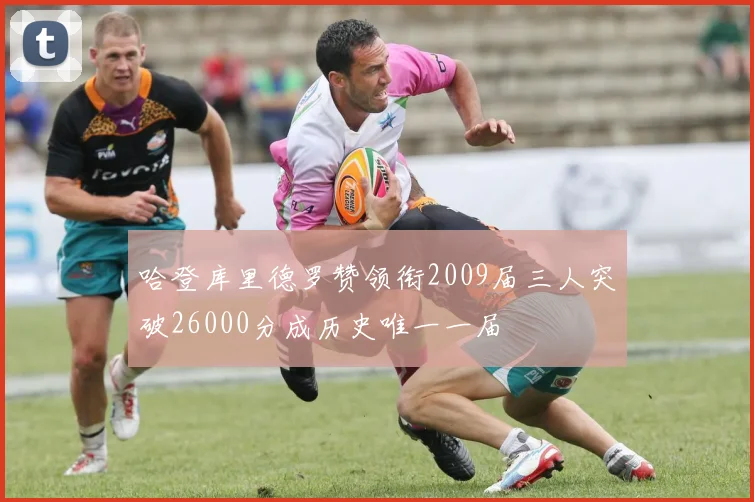 哈登库里德罗赞领衔2009届三人突破26000分成历史唯一一届