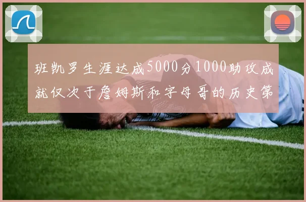 班凯罗生涯达成5000分1000助攻成就仅次于詹姆斯和字母哥的历史第三年轻球员
