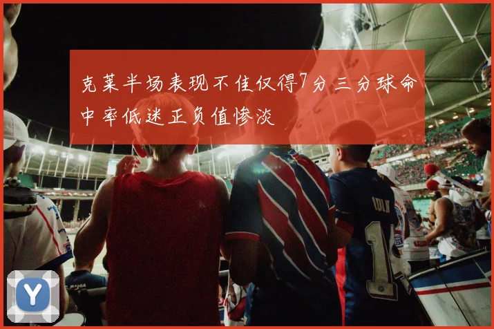克莱半场表现不佳仅得7分三分球命中率低迷正负值惨淡