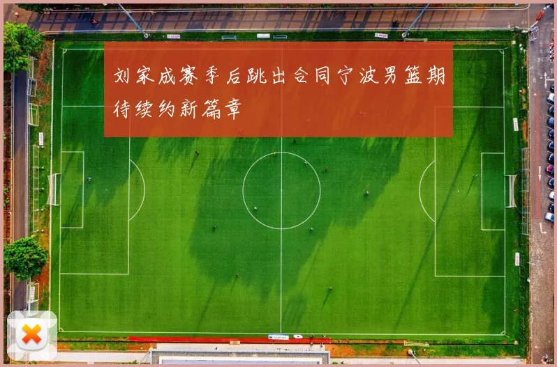 刘家成赛季后跳出合同宁波男篮期待续约新篇章